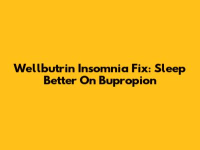 Wellbutrin Insomnia Fix: Sleep Better On Bupropion