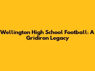 Wellington High School Football: A Gridiron Legacy