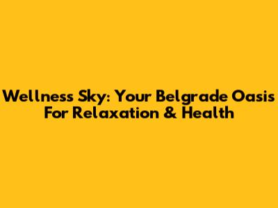 Wellness Sky: Your Belgrade Oasis For Relaxation & Health