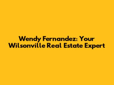 Wendy Fernandez: Your Wilsonville Real Estate Expert