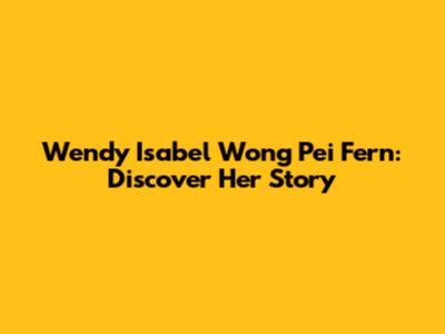 Wendy Isabel Wong Pei Fern: Discover Her Story