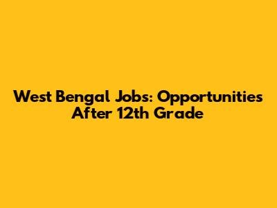 West Bengal Jobs: Opportunities After 12th Grade