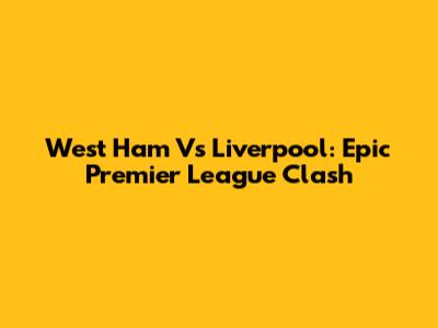 West Ham Vs Liverpool: Epic Premier League Clash