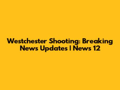 Westchester Shooting: Breaking News Updates | News 12