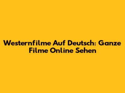 Westernfilme Auf Deutsch: Ganze Filme Online Sehen