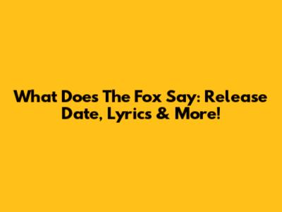 What Does The Fox Say: Release Date, Lyrics & More!