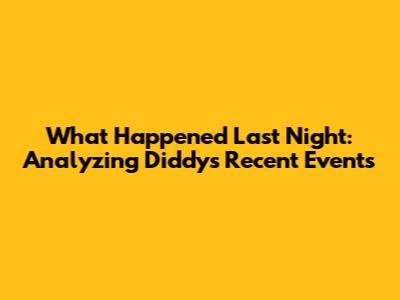 What Happened Last Night: Analyzing Diddy's Recent Events