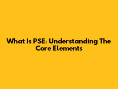 What Is PSE: Understanding The Core Elements