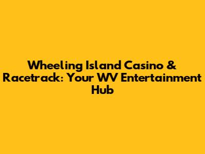 Wheeling Island Casino & Racetrack: Your WV Entertainment Hub