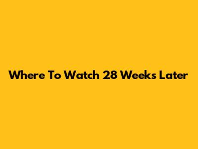 Where To Watch 28 Weeks Later