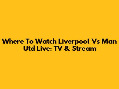 Where To Watch Liverpool Vs Man Utd Live: TV & Stream