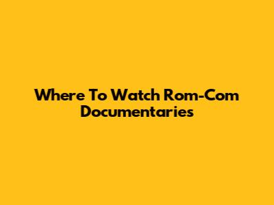 Where To Watch Rom-Com Documentaries
