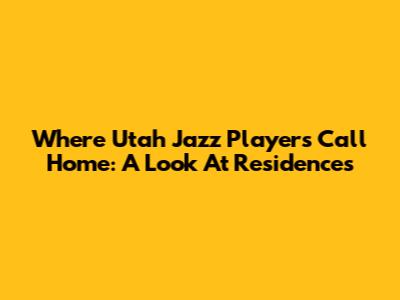 Where Utah Jazz Players Call Home: A Look At Residences