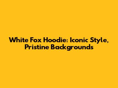 White Fox Hoodie: Iconic Style, Pristine Backgrounds