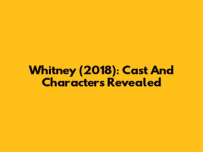 Whitney (2018): Cast And Characters Revealed