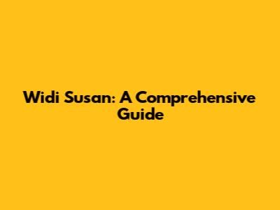 Widi Susan: A Comprehensive Guide
