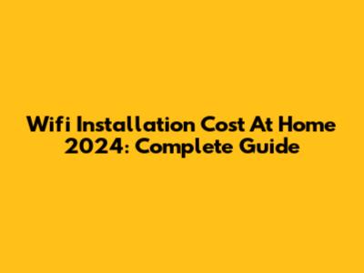 Wifi Installation Cost At Home 2024: Complete Guide