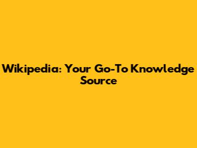 Wikipedia: Your Go-To Knowledge Source
