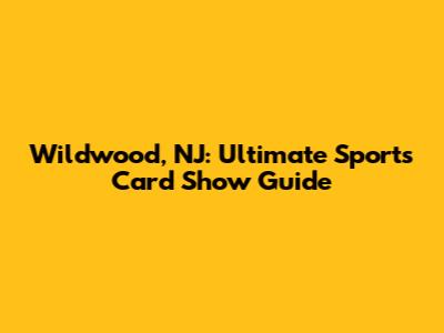 Wildwood, NJ: Ultimate Sports Card Show Guide