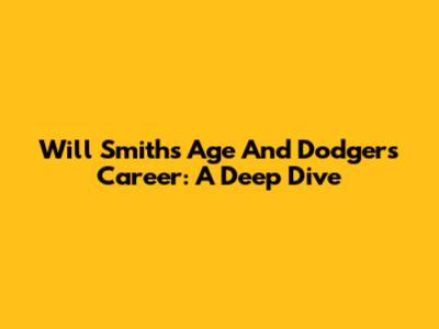 Will Smith's Age And Dodgers Career: A Deep Dive