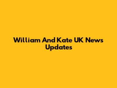 William And Kate UK News Updates