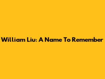 William Liu: A Name To Remember
