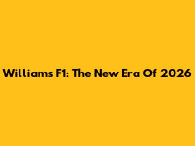 Williams F1: The New Era Of 2026