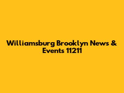 Williamsburg Brooklyn News & Events 11211