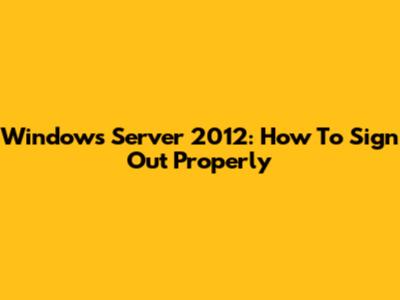 Windows Server 2012: How To Sign Out Properly