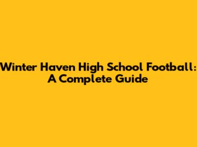 Winter Haven High School Football: A Complete Guide