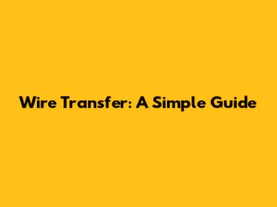 Wire Transfer: A Simple Guide