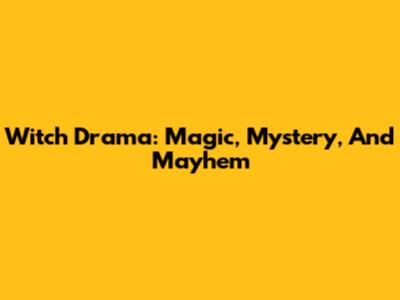 Witch Drama: Magic, Mystery, And Mayhem