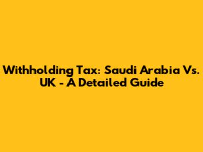 Withholding Tax: Saudi Arabia Vs. UK - A Detailed Guide
