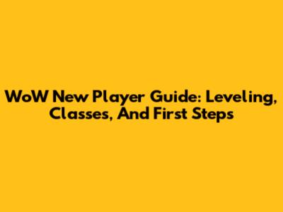 WoW New Player Guide: Leveling, Classes, And First Steps