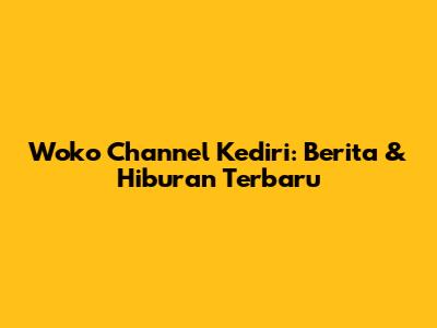 Woko Channel Kediri: Berita & Hiburan Terbaru