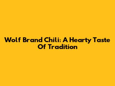 Wolf Brand Chili: A Hearty Taste Of Tradition
