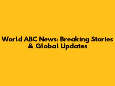 World ABC News: Breaking Stories & Global Updates