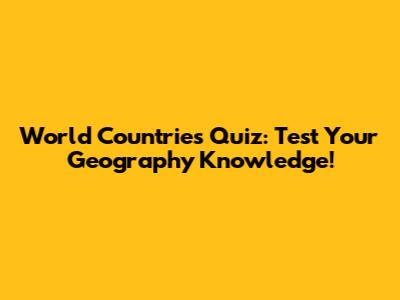 World Countries Quiz: Test Your Geography Knowledge!