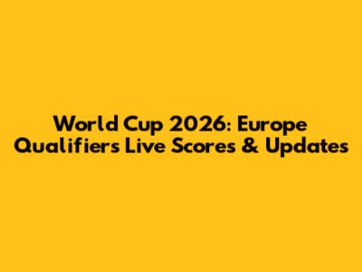 World Cup 2026: Europe Qualifiers Live Scores & Updates