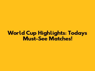 World Cup Highlights: Today's Must-See Matches!
