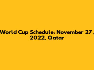 World Cup Schedule: November 27, 2022, Qatar