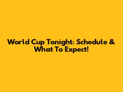 World Cup Tonight: Schedule & What To Expect!