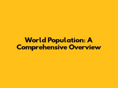 World Population: A Comprehensive Overview