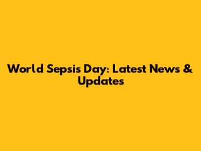 World Sepsis Day: Latest News & Updates