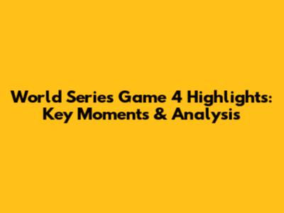 World Series Game 4 Highlights: Key Moments & Analysis
