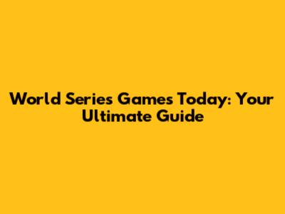 World Series Games Today: Your Ultimate Guide