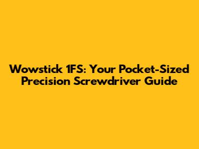 Wowstick 1FS: Your Pocket-Sized Precision Screwdriver Guide