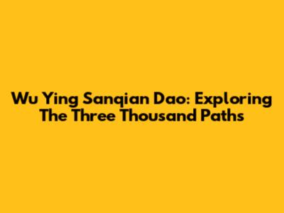 Wu Ying Sanqian Dao: Exploring The Three Thousand Paths