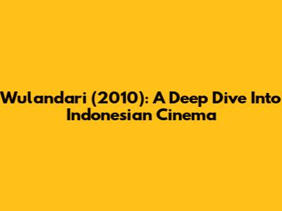 Wulandari (2010): A Deep Dive Into Indonesian Cinema