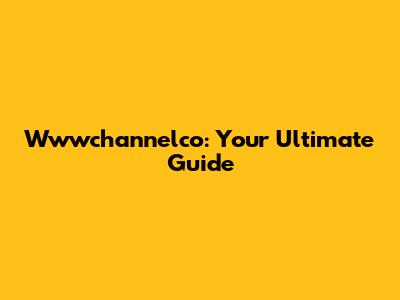 Wwwchannelco: Your Ultimate Guide